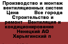 Производство и монтаж вентиляционных систем › Цена ­ 100 - Все города Строительство и ремонт » Вентиляция и кондиционирование   . Ненецкий АО,Харьягинский п.